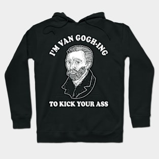 I'm Van Gogh-ing To Kick Your Ass Hoodie